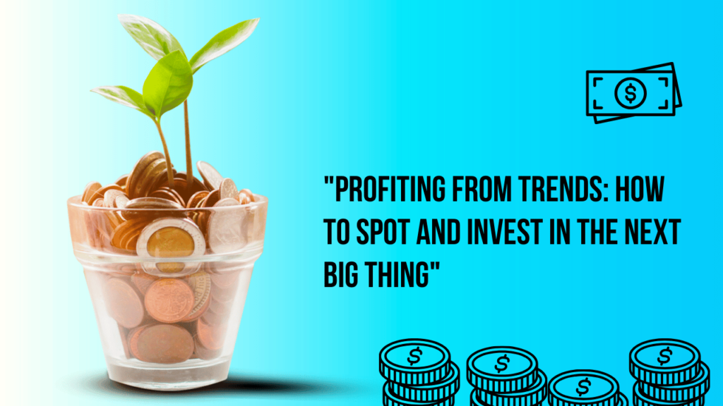 Profiting from Trends: How to Spot and Invest in the Next Big Thing