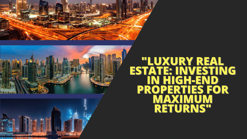 Luxury Real Estate: Investing in High-End Properties for Maximum Returns