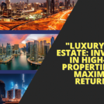 Luxury Real Estate: Investing in High-End Properties for Maximum Returns