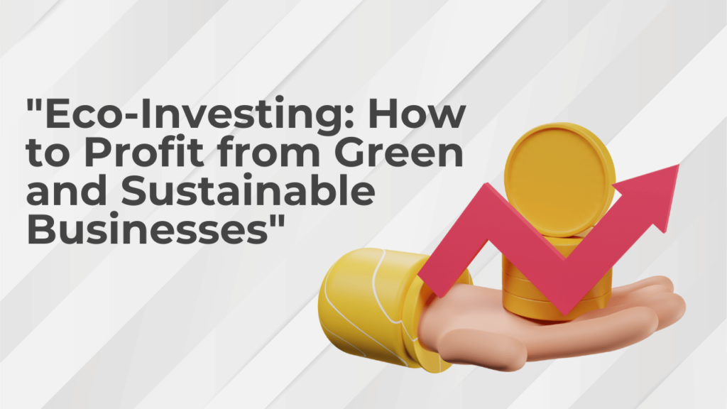 Eco-Investing: How to Profit from Green and Sustainable Businesses