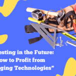 Investing in the Future: How to Profit from Emerging Technologies