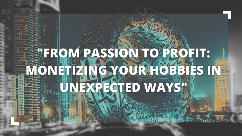 From Passion to Profit: Monetizing Your Hobbies in Unexpected Ways