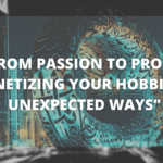 From Passion to Profit: Monetizing Your Hobbies in Unexpected Ways